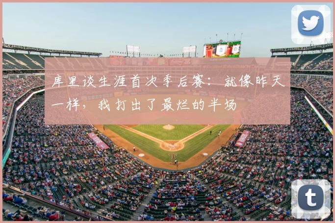 库里谈生涯首次季后赛：就像昨天一样，我打出了最烂的半场