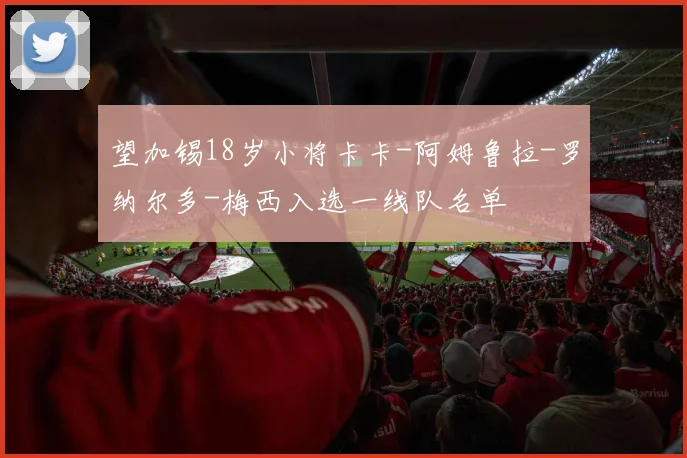 望加锡18岁小将卡卡-阿姆鲁拉-罗纳尔多-梅西入选一线队名单