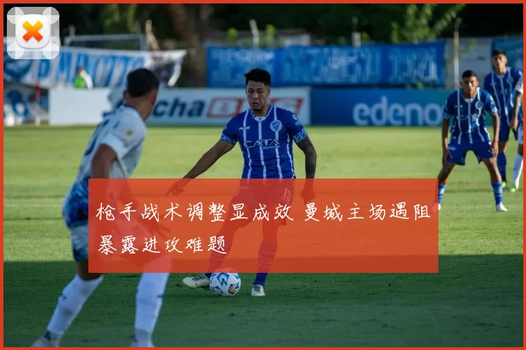 枪手战术调整显成效 曼城主场遇阻暴露进攻难题