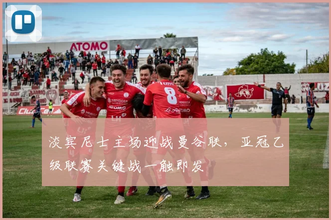 淡宾尼士主场迎战曼谷联，亚冠乙级联赛关键战一触即发
