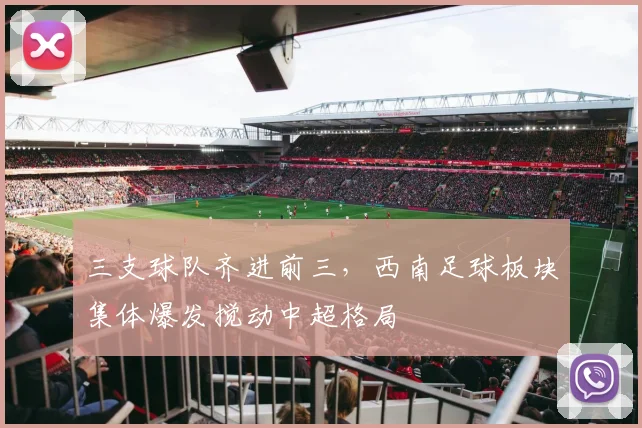 三支球队齐进前三，西南足球板块集体爆发搅动中超格局