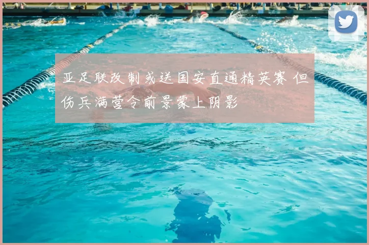 亚足联改制或送国安直通精英赛 但伤兵满营令前景蒙上阴影