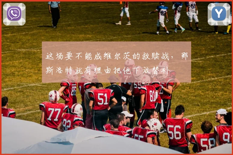 这场要不能成维尔茨的救赎战，那斯洛特就有理由把他下放替补