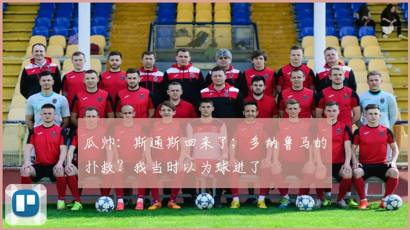 瓜帅：斯通斯回来了；多纳鲁马的扑救？我当时以为球进了