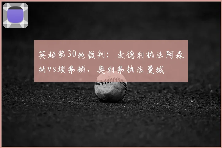 英超第30轮裁判：麦德利执法阿森纳vs埃弗顿，奥利弗执法曼城