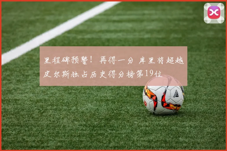 里程碑预警！再得一分 库里将超越皮尔斯独占历史得分榜第19位