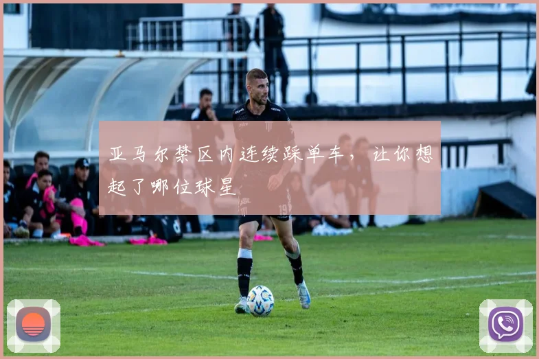 亚马尔禁区内连续踩单车，让你想起了哪位球星