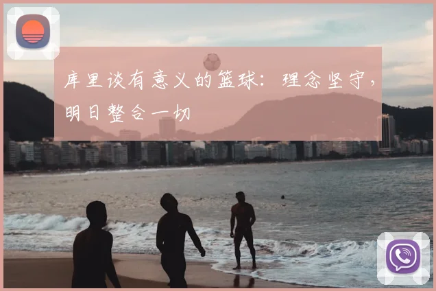 库里谈有意义的篮球：理念坚守，明日整合一切