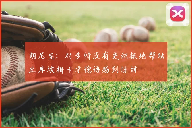 朗尼克：对多特没有更积极地帮助丘库埃梅卡学德语感到惊讶