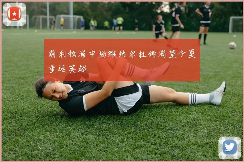 前利物浦中场维纳尔杜姆渴望今夏重返英超