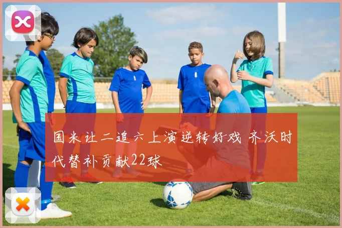 国米让二追六上演逆转好戏 齐沃时代替补贡献22球