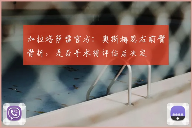 加拉塔萨雷官方：奥斯梅恩右前臂骨折，是否手术将评估后决定