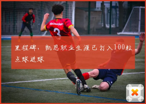里程碑，凯恩职业生涯已打入100粒点球进球