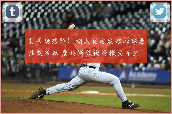 前两场残阵！湖人官方发起G2球票抽奖活动 詹姆斯领衔海报无东里