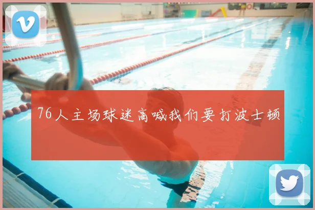 76人主场球迷高喊我们要打波士顿