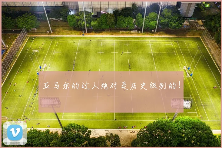 亚马尔的过人绝对是历史级别的！