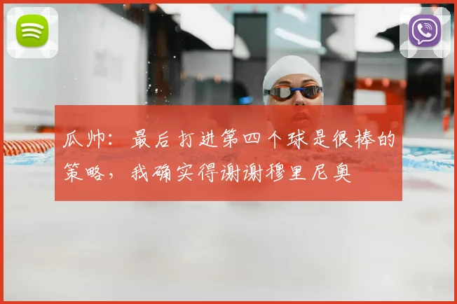 瓜帅：最后打进第四个球是很棒的策略，我确实得谢谢穆里尼奥