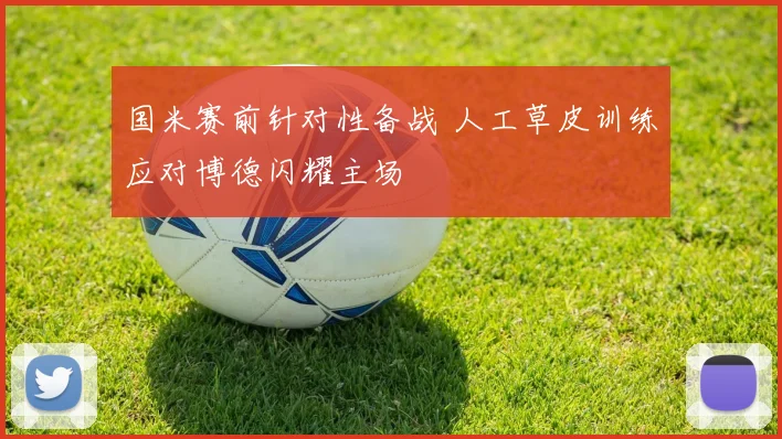 国米赛前针对性备战 人工草皮训练应对博德闪耀主场