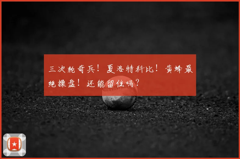 三次轮奇兵！夏洛特科比！黄蜂最绝操盘！还能留住吗？