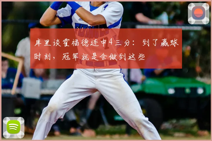 库里谈霍福德连中4三分：到了赢球时刻，冠军就是会做到这些