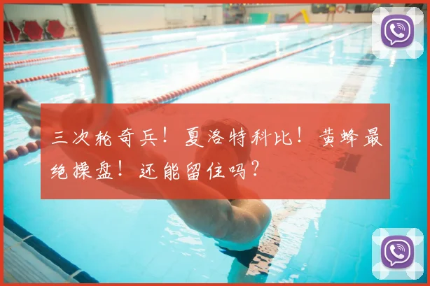 三次轮奇兵！夏洛特科比！黄蜂最绝操盘！还能留住吗？