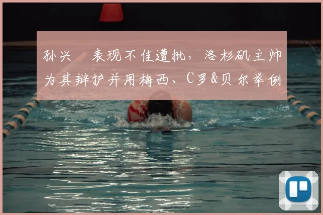 孙兴慜表现不佳遭批，洛杉矶主帅为其辩护并用梅西、C罗&贝尔举例