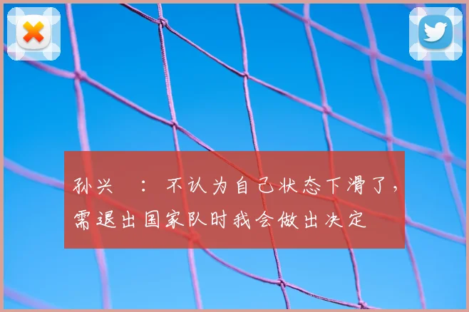 孙兴慜：不认为自己状态下滑了，需退出国家队时我会做出决定