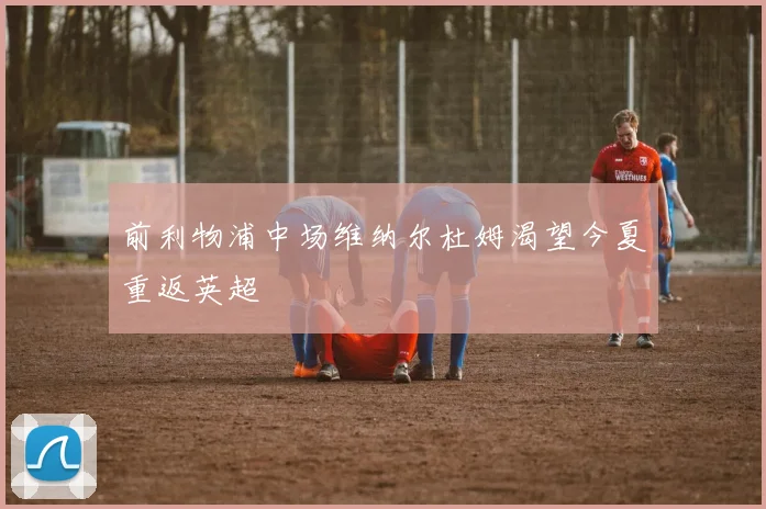 前利物浦中场维纳尔杜姆渴望今夏重返英超