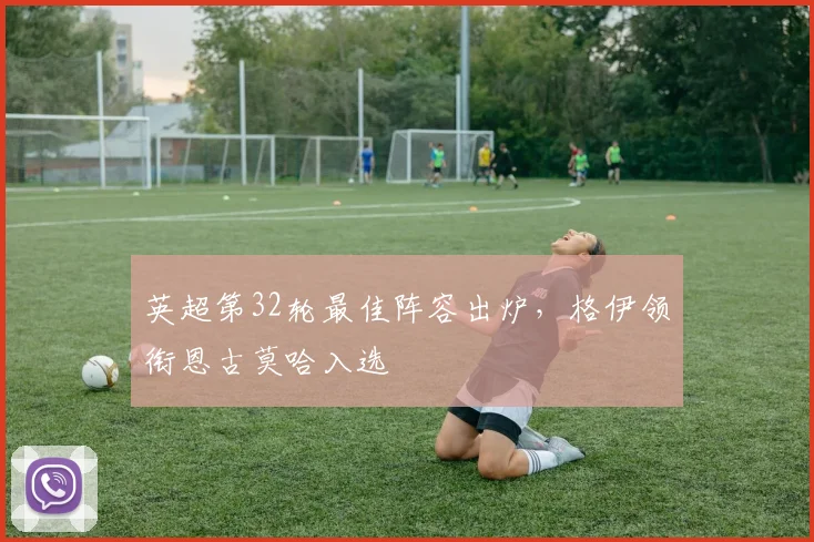 英超第32轮最佳阵容出炉，格伊领衔恩古莫哈入选