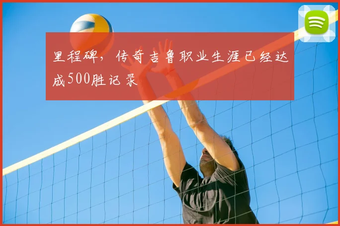 里程碑，传奇吉鲁职业生涯已经达成500胜记录