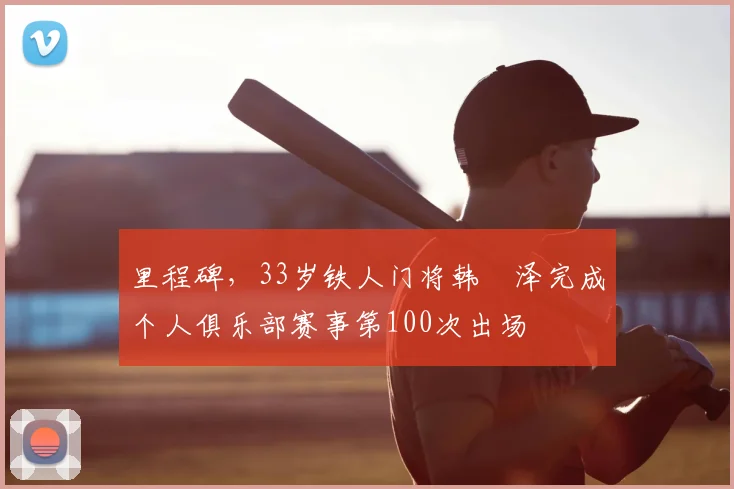 里程碑，33岁铁人门将韩镕泽完成个人俱乐部赛事第100次出场