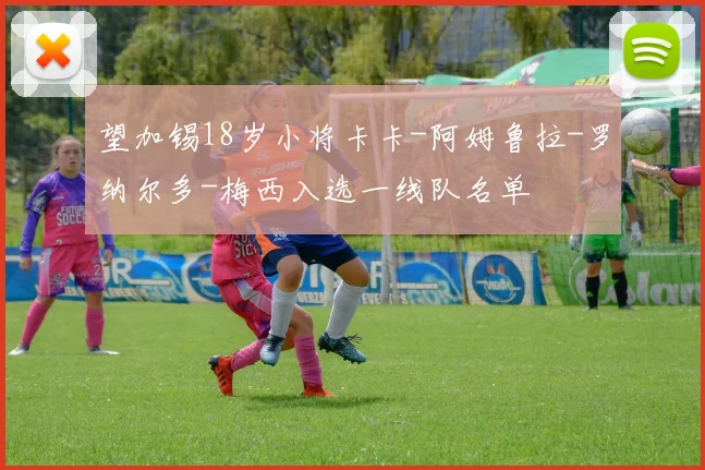 望加锡18岁小将卡卡-阿姆鲁拉-罗纳尔多-梅西入选一线队名单