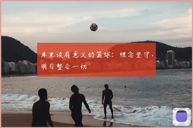 库里谈有意义的篮球：理念坚守，明日整合一切