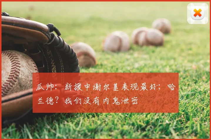 瓜帅：新援中谢尔基表现最好；哈兰德？我们没有内鬼泄密